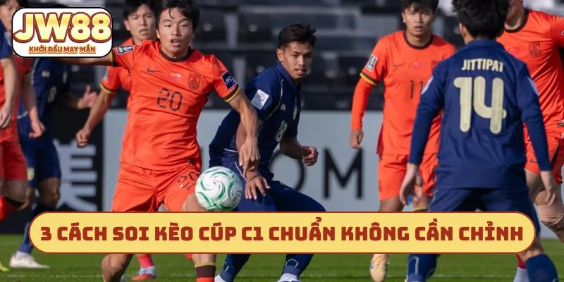 3 cách soi kèo cúp C1 chuẩn không cần chỉnh