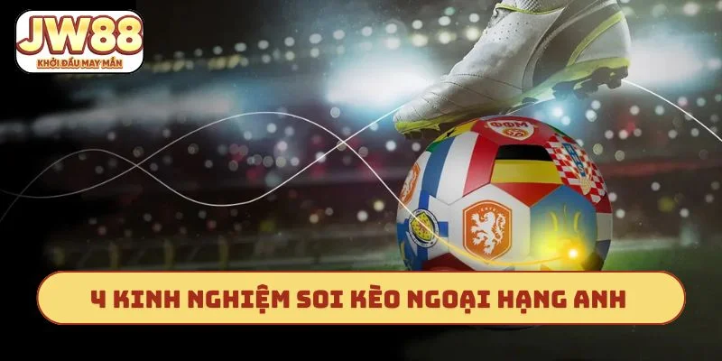 4 kinh nghiệm soi kèo Ngoại hạng Anh hiệu quả