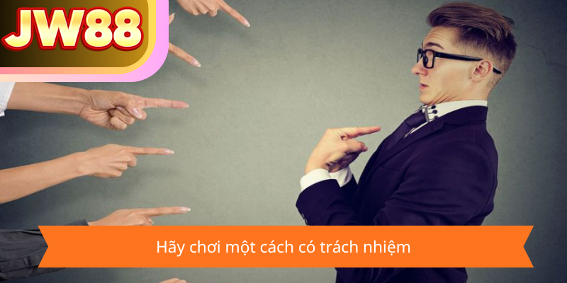Hãy chơi một cách có trách nhiệm