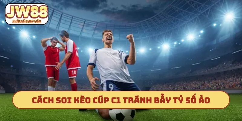 Cách soi kèo cúp C1 tránh bẫy tỷ số ảo