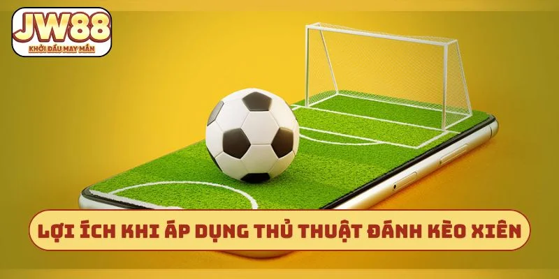 Lợi ích khi áp dụng thủ thuật đánh kèo xiên