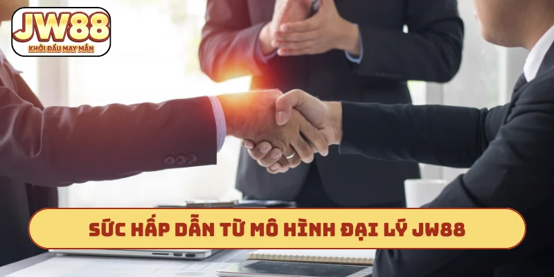 Sức hấp dẫn từ mô hình đại lý JW88