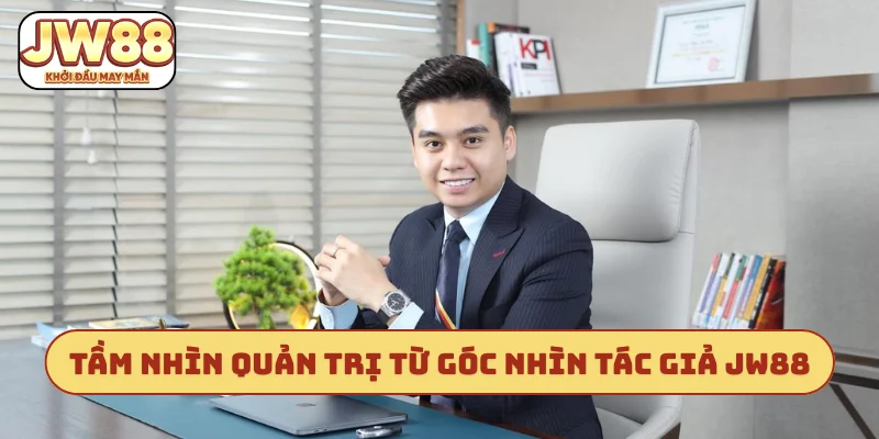 Tầm nhìn quản trị từ góc nhìn tác giả JW88