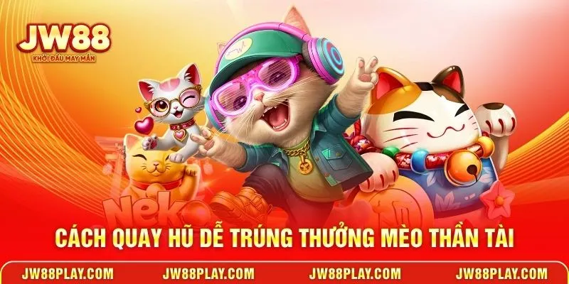 Cách quay hũ dễ trúng thưởng Mèo thần tài