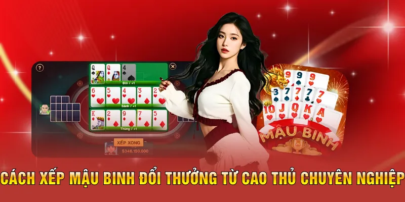Cách xếp mậu binh đổi thưởng từ cao thủ chuyên nghiệp