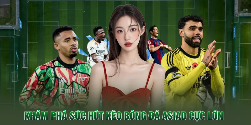 Khám phá sức hút kèo bóng đá asiad cực lớn