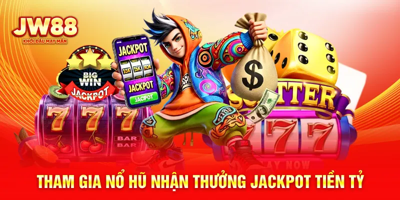 Tham gia nổ hũ nhận thưởng jackpot tiền tỷ