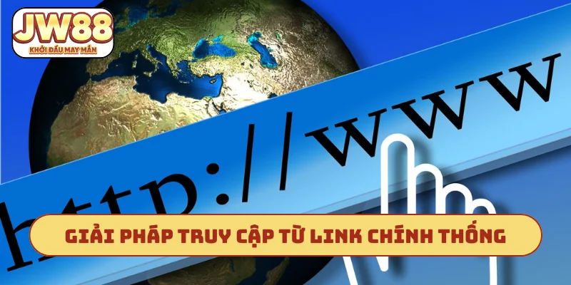 Giải pháp truy cập từ link chính thống